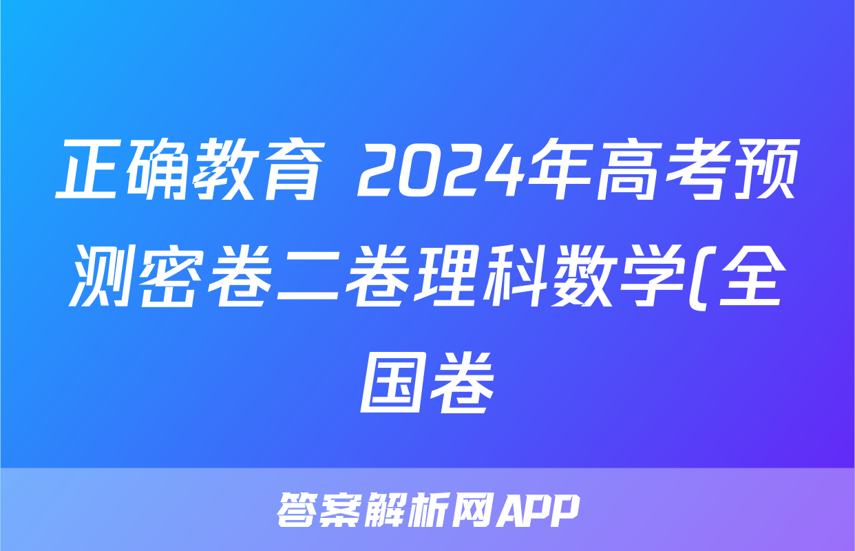 正确教育 2024年高考预测密卷二卷理科数学(全国卷)试题